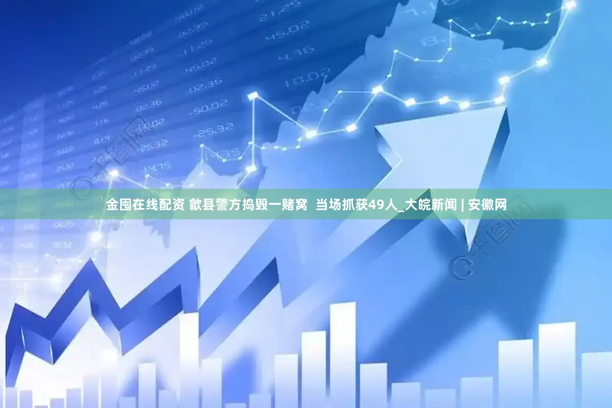 金囤在线配资 歙县警方捣毁一赌窝  当场抓获49人_大皖新闻 | 安徽网