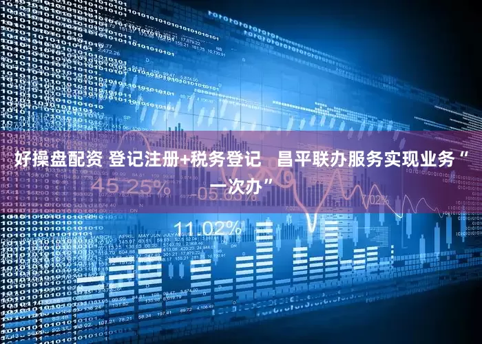 好操盘配资 登记注册+税务登记   昌平联办服务实现业务“一次办”