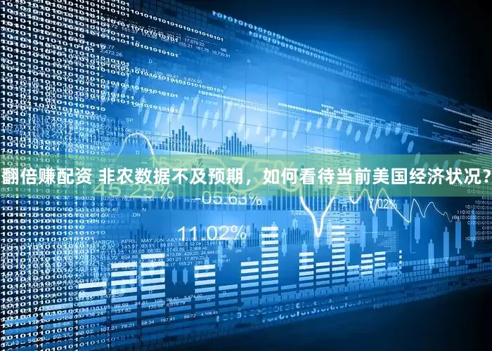 翻倍赚配资 非农数据不及预期，如何看待当前美国经济状况？