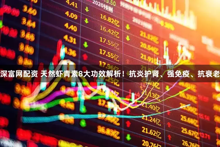 深富网配资 天然虾青素8大功效解析！抗炎护肾、强免疫、抗衰老