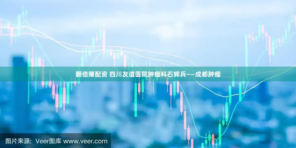 翻倍赚配资 四川友谊医院肿瘤科石辉兵——成都肿瘤