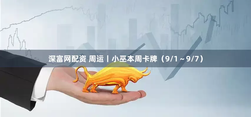 深富网配资 周运丨小巫本周卡牌(9/1~9/7)