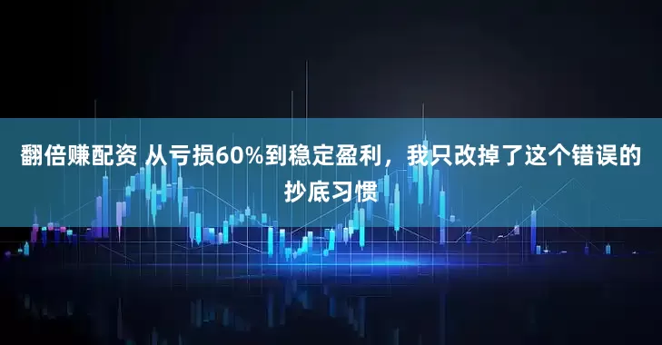 翻倍赚配资 从亏损60%到稳定盈利，我只改掉了这个错误的抄底习惯