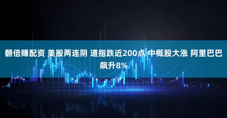 翻倍赚配资 美股两连阴 道指跌近200点 中概股大涨 阿里巴巴飙升8%